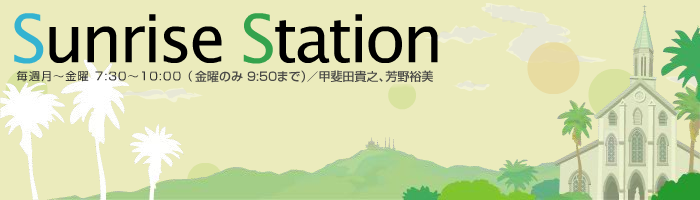 Sunrise Station 〜毎週月〜金曜 7：30〜10:00（金曜のみ10：54まで）／甲斐田貴之、芳野裕美〜