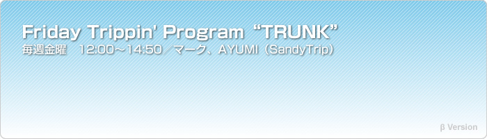 Friday Trippin' ProgramTRUNK 轵ˡ12:0014:50ޡAYUMISandyTripˡ